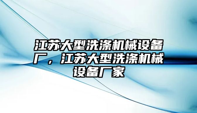 江蘇大型洗滌機械設備廠，江蘇大型洗滌機械設備廠家