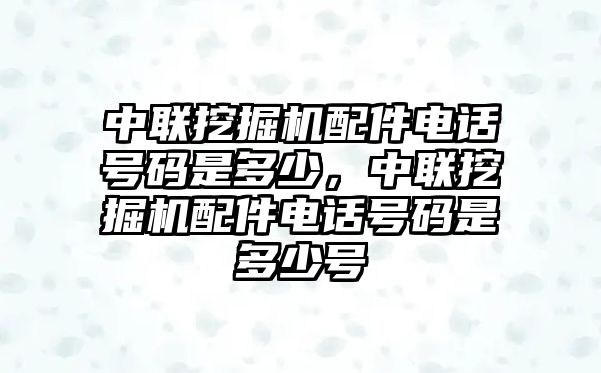 中聯(lián)挖掘機(jī)配件電話號(hào)碼是多少，中聯(lián)挖掘機(jī)配件電話號(hào)碼是多少號(hào)