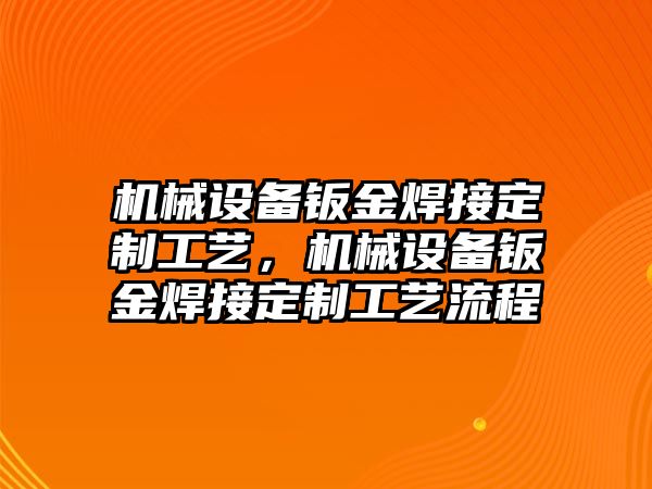 機械設(shè)備鈑金焊接定制工藝，機械設(shè)備鈑金焊接定制工藝流程