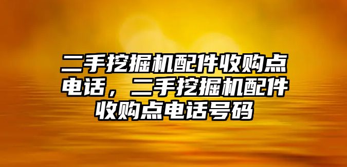 二手挖掘機(jī)配件收購(gòu)點(diǎn)電話，二手挖掘機(jī)配件收購(gòu)點(diǎn)電話號(hào)碼