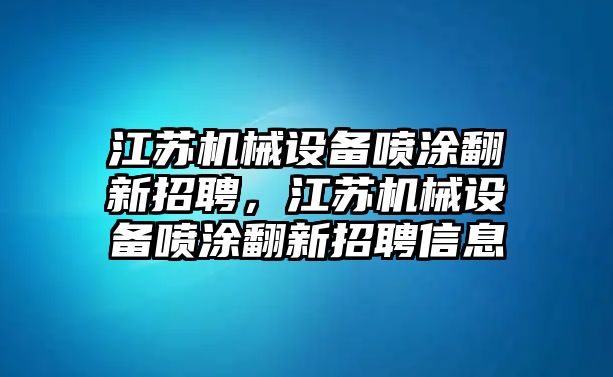 江蘇機(jī)械設(shè)備噴涂翻新招聘，江蘇機(jī)械設(shè)備噴涂翻新招聘信息