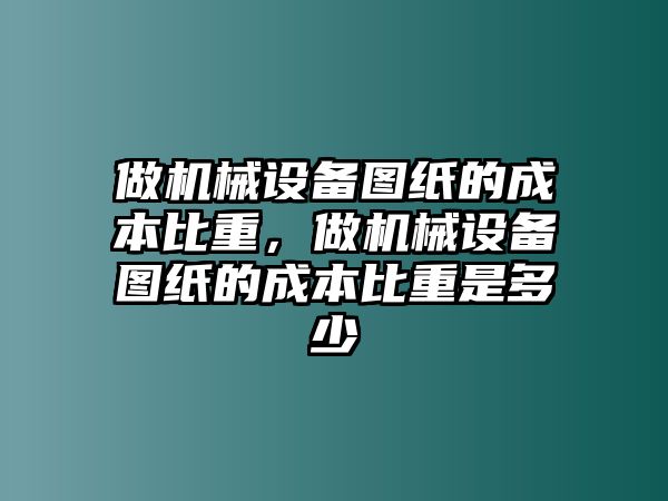 做機(jī)械設(shè)備圖紙的成本比重，做機(jī)械設(shè)備圖紙的成本比重是多少