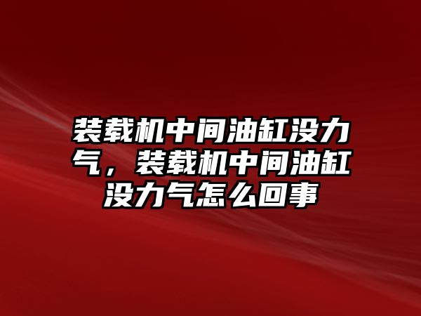 裝載機中間油缸沒力氣，裝載機中間油缸沒力氣怎么回事