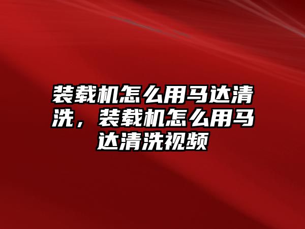 裝載機怎么用馬達清洗，裝載機怎么用馬達清洗視頻