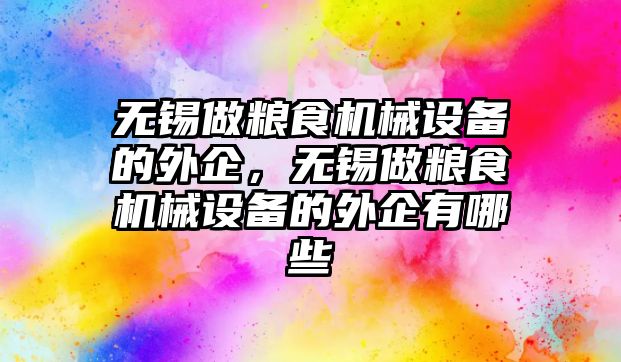 無錫做糧食機械設(shè)備的外企，無錫做糧食機械設(shè)備的外企有哪些