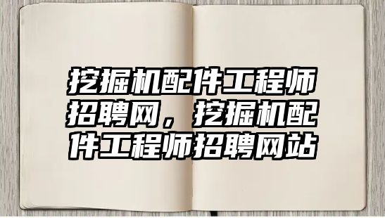 挖掘機配件工程師招聘網(wǎng)，挖掘機配件工程師招聘網(wǎng)站