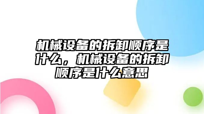 機(jī)械設(shè)備的拆卸順序是什么，機(jī)械設(shè)備的拆卸順序是什么意思