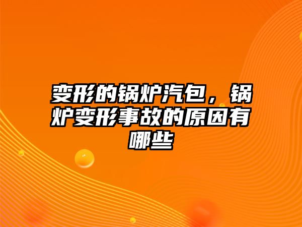 變形的鍋爐汽包，鍋爐變形事故的原因有哪些