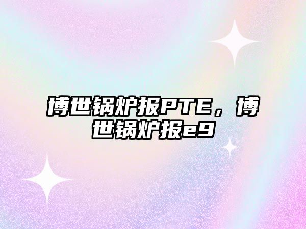 博世鍋爐報PTE，博世鍋爐報e9