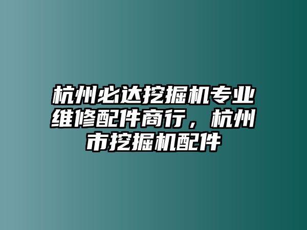 杭州必達(dá)挖掘機(jī)專業(yè)維修配件商行，杭州市挖掘機(jī)配件