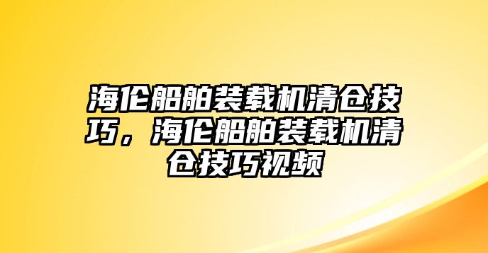 海倫船舶裝載機(jī)清倉技巧，海倫船舶裝載機(jī)清倉技巧視頻