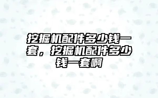 挖掘機(jī)配件多少錢(qián)一套，挖掘機(jī)配件多少錢(qián)一套啊