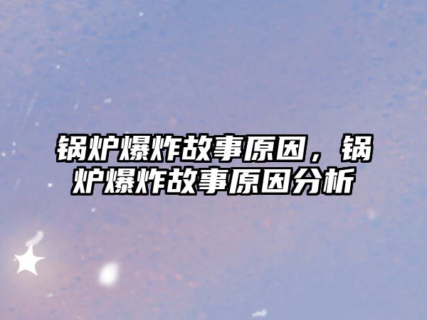 鍋爐爆炸故事原因，鍋爐爆炸故事原因分析