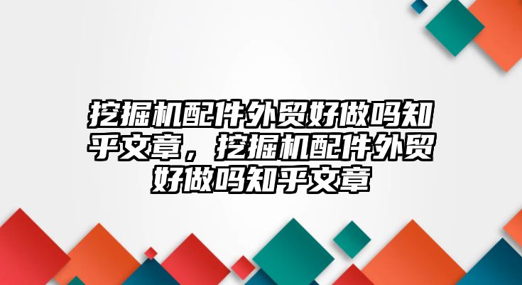 挖掘機(jī)配件外貿(mào)好做嗎知乎文章，挖掘機(jī)配件外貿(mào)好做嗎知乎文章