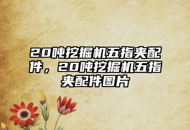 20噸挖掘機五指夾配件，20噸挖掘機五指夾配件圖片