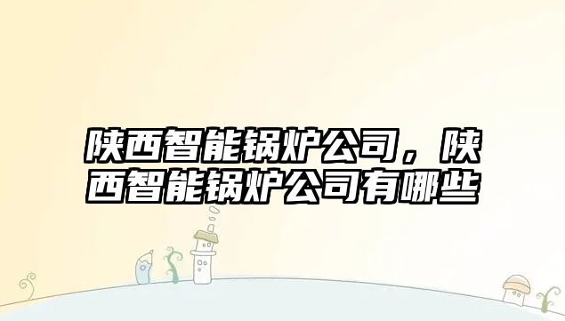 陜西智能鍋爐公司，陜西智能鍋爐公司有哪些