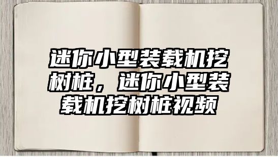 迷你小型裝載機(jī)挖樹樁，迷你小型裝載機(jī)挖樹樁視頻