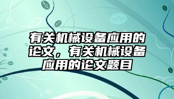 有關(guān)機械設(shè)備應(yīng)用的論文，有關(guān)機械設(shè)備應(yīng)用的論文題目