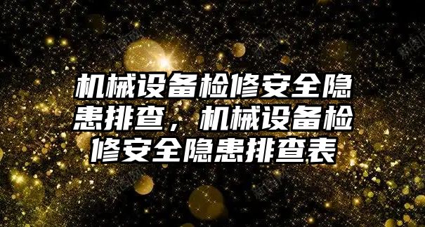 機(jī)械設(shè)備檢修安全隱患排查，機(jī)械設(shè)備檢修安全隱患排查表