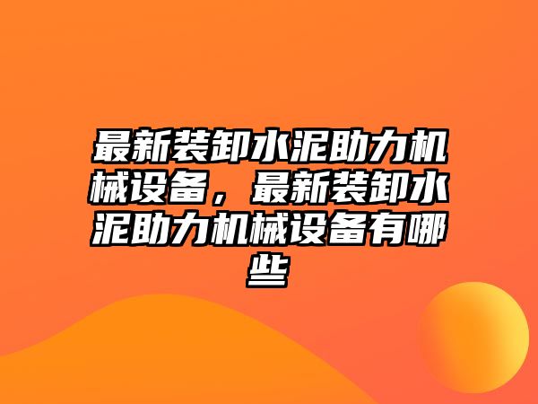 最新裝卸水泥助力機(jī)械設(shè)備，最新裝卸水泥助力機(jī)械設(shè)備有哪些