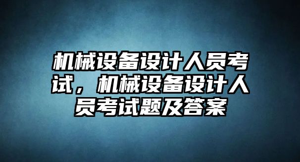 機(jī)械設(shè)備設(shè)計人員考試，機(jī)械設(shè)備設(shè)計人員考試題及答案