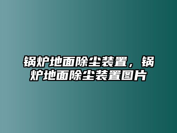 鍋爐地面除塵裝置，鍋爐地面除塵裝置圖片