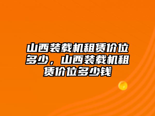 山西裝載機(jī)租賃價(jià)位多少，山西裝載機(jī)租賃價(jià)位多少錢