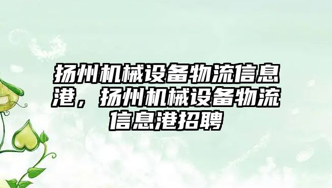 揚州機械設備物流信息港，揚州機械設備物流信息港招聘