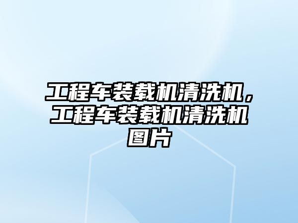 工程車裝載機清洗機，工程車裝載機清洗機圖片