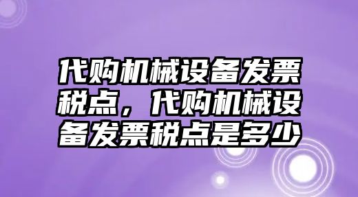 代購機(jī)械設(shè)備發(fā)票稅點(diǎn)，代購機(jī)械設(shè)備發(fā)票稅點(diǎn)是多少