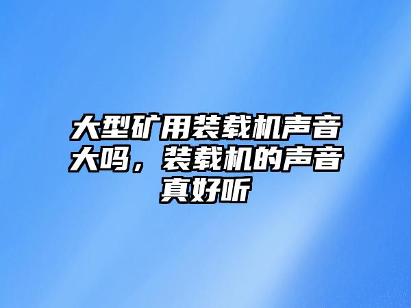 大型礦用裝載機聲音大嗎，裝載機的聲音真好聽