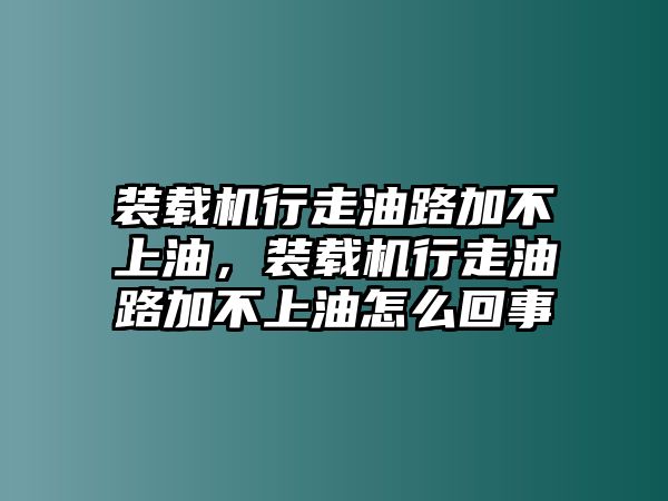 裝載機行走油路加不上油，裝載機行走油路加不上油怎么回事