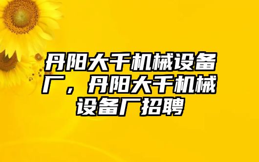 丹陽大千機械設備廠，丹陽大千機械設備廠招聘