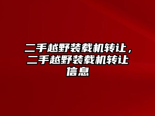 二手越野裝載機(jī)轉(zhuǎn)讓，二手越野裝載機(jī)轉(zhuǎn)讓信息