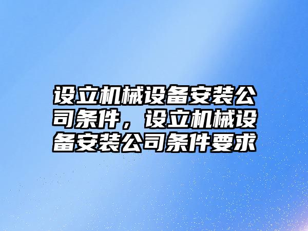 設(shè)立機(jī)械設(shè)備安裝公司條件，設(shè)立機(jī)械設(shè)備安裝公司條件要求