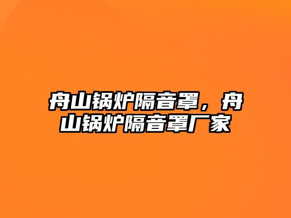 舟山鍋爐隔音罩，舟山鍋爐隔音罩廠家