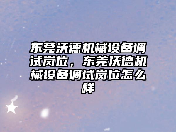 東莞沃德機械設(shè)備調(diào)試崗位，東莞沃德機械設(shè)備調(diào)試崗位怎么樣