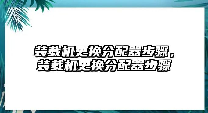 裝載機(jī)更換分配器步驟，裝載機(jī)更換分配器步驟