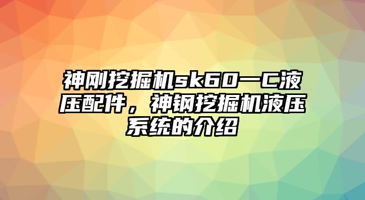 神剛挖掘機sk60一C液壓配件，神鋼挖掘機液壓系統(tǒng)的介紹