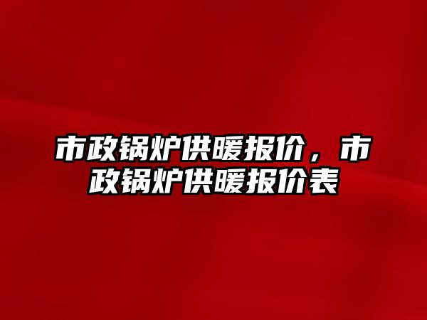 市政鍋爐供暖報價，市政鍋爐供暖報價表