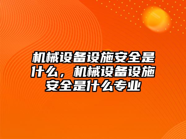 機(jī)械設(shè)備設(shè)施安全是什么，機(jī)械設(shè)備設(shè)施安全是什么專(zhuān)業(yè)