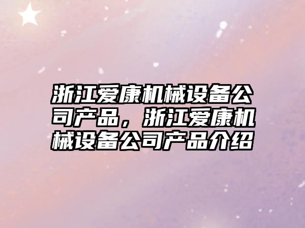 浙江愛康機械設備公司產品，浙江愛康機械設備公司產品介紹