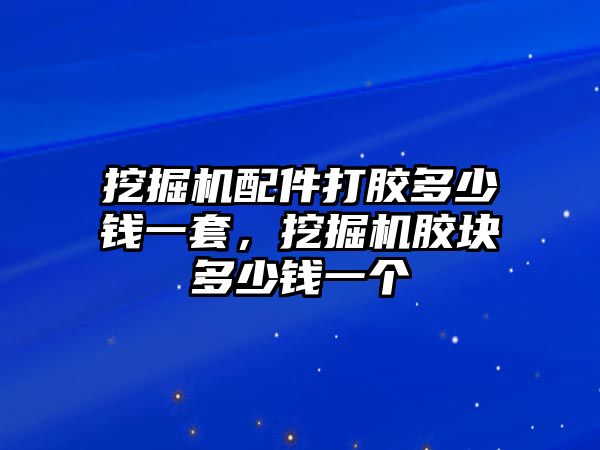 挖掘機(jī)配件打膠多少錢一套，挖掘機(jī)膠塊多少錢一個(gè)