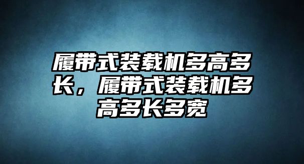 履帶式裝載機(jī)多高多長，履帶式裝載機(jī)多高多長多寬