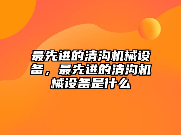 最先進的清溝機械設(shè)備，最先進的清溝機械設(shè)備是什么