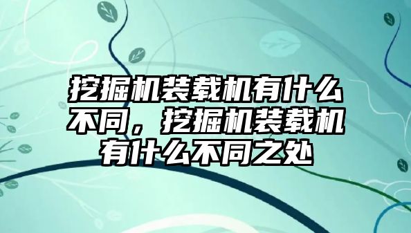 挖掘機(jī)裝載機(jī)有什么不同，挖掘機(jī)裝載機(jī)有什么不同之處