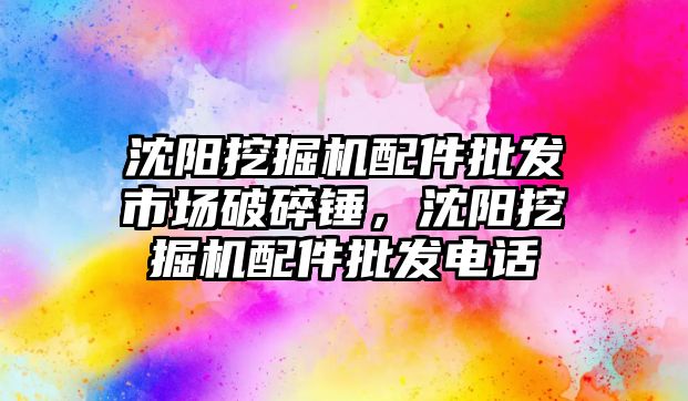 沈陽挖掘機配件批發(fā)市場破碎錘，沈陽挖掘機配件批發(fā)電話