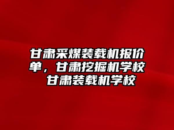 甘肅采煤裝載機報價單，甘肅挖掘機學校 甘肅裝載機學校