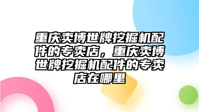 重慶賣博世牌挖掘機配件的專賣店，重慶賣博世牌挖掘機配件的專賣店在哪里