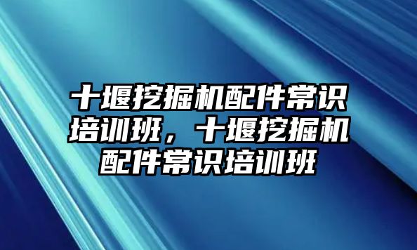 十堰挖掘機(jī)配件常識培訓(xùn)班，十堰挖掘機(jī)配件常識培訓(xùn)班